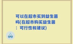 可以在超市买到益生菌吗(在超市购买益生菌：可行性和建议)