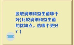 脱敏滴剂和益生菌哪个好(比较滴剂和益生菌的优缺点，选哪个更好？)