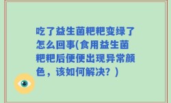 吃了益生菌粑粑变绿了怎么回事(食用益生菌粑粑后便便出现异常颜色，该如何解决？)