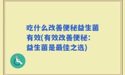 吃什么改善便秘益生菌有效(有效改善便秘：益生菌是最佳之选)
