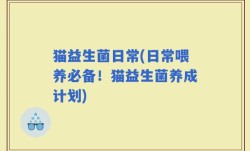 猫益生菌日常(日常喂养必备！猫益生菌养成计划)