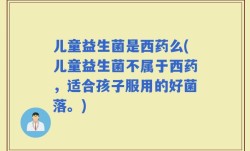 儿童益生菌是西药么(儿童益生菌不属于西药，适合孩子服用的好菌落。)