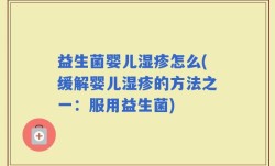 益生菌婴儿湿疹怎么(缓解婴儿湿疹的方法之一：服用益生菌)