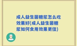 成人益生菌糖浆怎么吃效果好(成人益生菌糖浆如何食用效果更佳)
