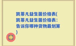凯蒂凡益生菌价格表(凯蒂凡益生菌价格表：告诉你哪种货物最划算)