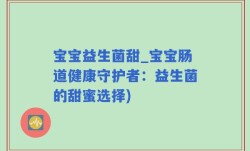 宝宝益生菌甜_宝宝肠道健康守护者：益生菌的甜蜜选择)