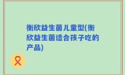 衡欣益生菌儿童型(衡欣益生菌适合孩子吃的产品)