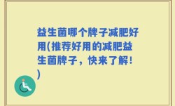 益生菌哪个牌子减肥好用(推荐好用的减肥益生菌牌子，快来了解！)