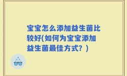 宝宝怎么添加益生菌比较好(如何为宝宝添加益生菌最佳方式？)