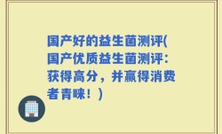 国产好的益生菌测评(国产优质益生菌测评：获得高分，并赢得消费者青睐！)