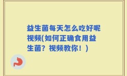 益生菌每天怎么吃好呢视频(如何正确食用益生菌？视频教你！)