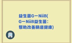 益生菌G一NiiB(G一NiiB益生菌：帮助改善肠道健康)