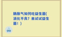肠胀气如何吃益生菌(消化不良？来试试益生菌！)