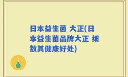 日本益生菌 大正(日本益生菌品牌大正 细数其健康好处)