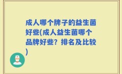成人哪个牌子的益生菌好些(成人益生菌哪个品牌好些？排名及比较)
