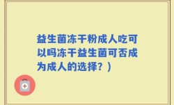益生菌冻干粉成人吃可以吗冻干益生菌可否成为成人的选择？)