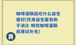 咖啡灌肠后吃什么益生菌好(饮用益生菌有助于消化 喝完咖啡灌肠后建议补充)