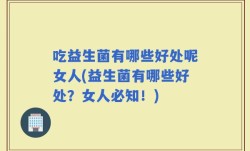 吃益生菌有哪些好处呢女人(益生菌有哪些好处？女人必知！)