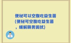 便秘可以空腹吃益生菌(便秘可空腹吃益生菌，缓解肠胃困扰)