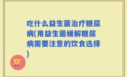 吃什么益生菌治疗糖尿病(用益生菌缓解糖尿病需要注意的饮食选择)