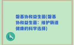 磐基协和益生菌(磐基协和益生菌：维护肠道健康的科学选择)