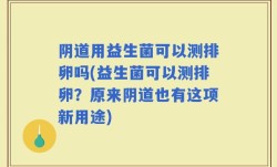 阴道用益生菌可以测排卵吗(益生菌可以测排卵？原来阴道也有这项新用途)