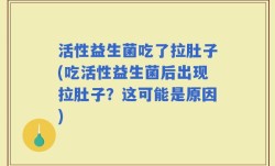 活性益生菌吃了拉肚子(吃活性益生菌后出现拉肚子？这可能是原因)