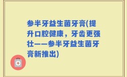 参半牙益生菌牙膏(提升口腔健康，牙齿更强壮——参半牙益生菌牙膏新推出)