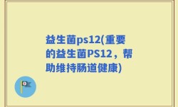 益生菌ps12(重要的益生菌PS12，帮助维持肠道健康)