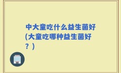 中大童吃什么益生菌好(大童吃哪种益生菌好？)