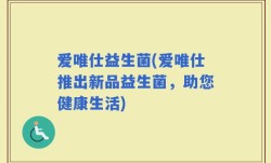 爱唯仕益生菌(爱唯仕推出新品益生菌，助您健康生活)