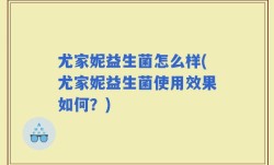 尤家妮益生菌怎么样(尤家妮益生菌使用效果如何？)