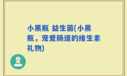 小黑瓶 益生菌(小黑瓶，宠爱肠道的维生素礼物)