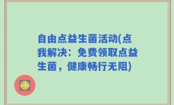 自由点益生菌活动(点我解决：免费领取点益生菌，健康畅行无阻)
