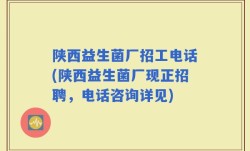 陕西益生菌厂招工电话(陕西益生菌厂现正招聘，电话咨询详见)