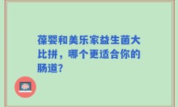 葆婴和美乐家益生菌大比拼，哪个更适合你的肠道？