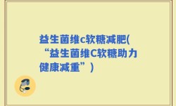 益生菌维c软糖减肥(“益生菌维C软糖助力健康减重”)