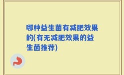 哪种益生菌有减肥效果的(有无减肥效果的益生菌推荐)