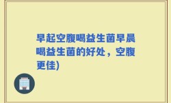 早起空腹喝益生菌早晨喝益生菌的好处，空腹更佳)