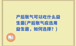 产后胀气可以吃什么益生菌(产后胀气应选用益生菌，如何选择？)