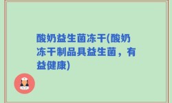 酸奶益生菌冻干(酸奶冻干制品具益生菌，有益健康)