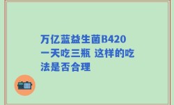 万亿蓝益生菌B420一天吃三瓶 这样的吃法是否合理