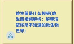 益生菌是什么视频(益生菌视频解析：解释清楚你所不知道的微生物世界)