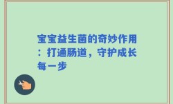 宝宝益生菌的奇妙作用：打通肠道，守护成长每一步