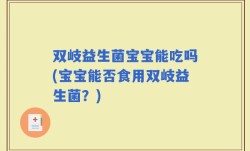 双岐益生菌宝宝能吃吗(宝宝能否食用双岐益生菌？)