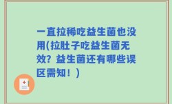 一直拉稀吃益生菌也没用(拉肚子吃益生菌无效？益生菌还有哪些误区需知！)