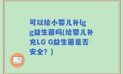 可以给小婴儿补lg g益生菌吗(给婴儿补充LG G益生菌是否安全？)
