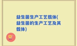 益生菌生产工艺载体(益生菌的生产工艺及其载体)