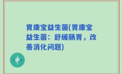 胃康宝益生菌(胃康宝益生菌：舒缓肠胃，改善消化问题)