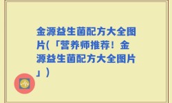 金源益生菌配方大全图片(「营养师推荐！金源益生菌配方大全图片」)